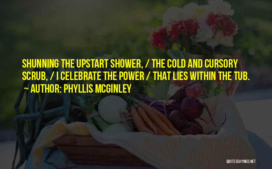 Phyllis McGinley Quotes: Shunning The Upstart Shower, / The Cold And Cursory Scrub, / I Celebrate The Power / That Lies Within The