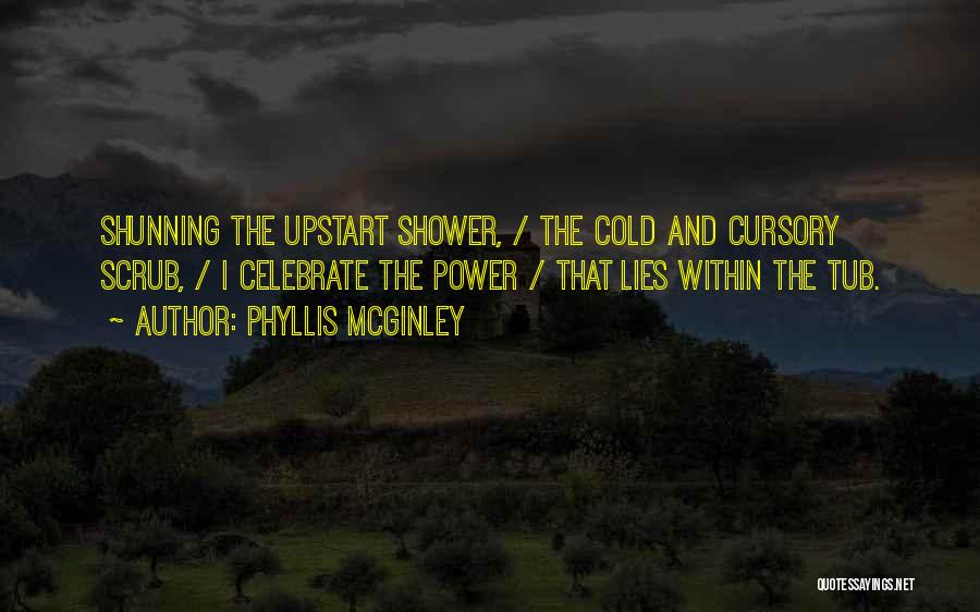 Phyllis McGinley Quotes: Shunning The Upstart Shower, / The Cold And Cursory Scrub, / I Celebrate The Power / That Lies Within The