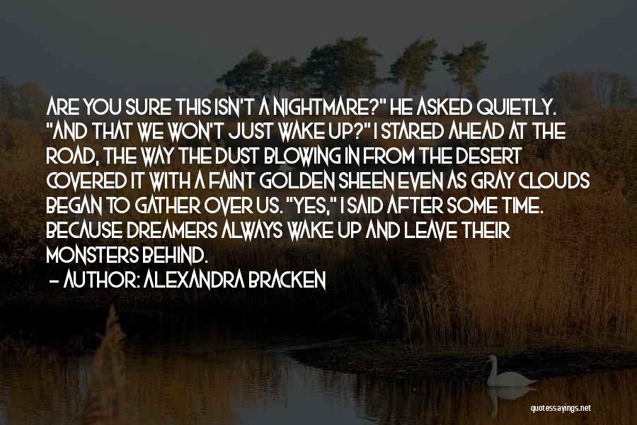 Alexandra Bracken Quotes: Are You Sure This Isn't A Nightmare? He Asked Quietly. And That We Won't Just Wake Up? I Stared Ahead