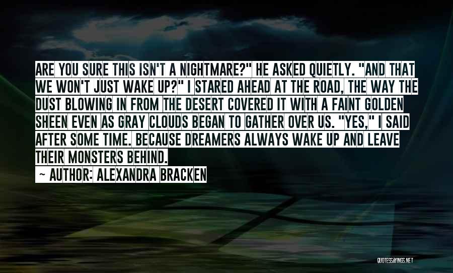 Alexandra Bracken Quotes: Are You Sure This Isn't A Nightmare? He Asked Quietly. And That We Won't Just Wake Up? I Stared Ahead