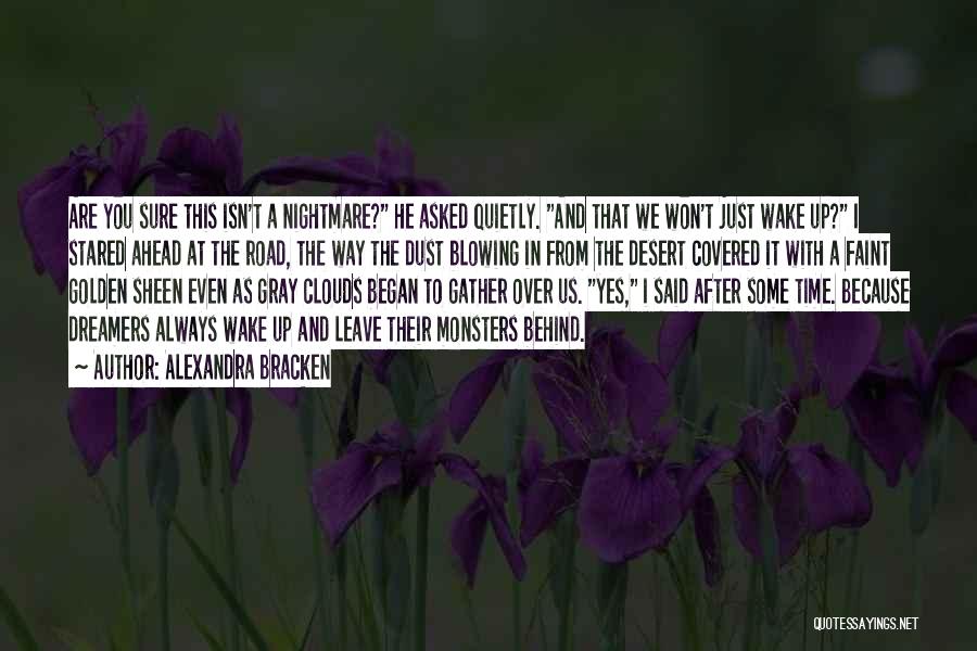 Alexandra Bracken Quotes: Are You Sure This Isn't A Nightmare? He Asked Quietly. And That We Won't Just Wake Up? I Stared Ahead