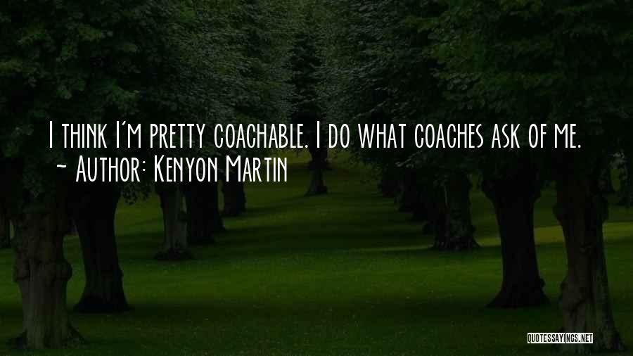 Kenyon Martin Quotes: I Think I'm Pretty Coachable. I Do What Coaches Ask Of Me.