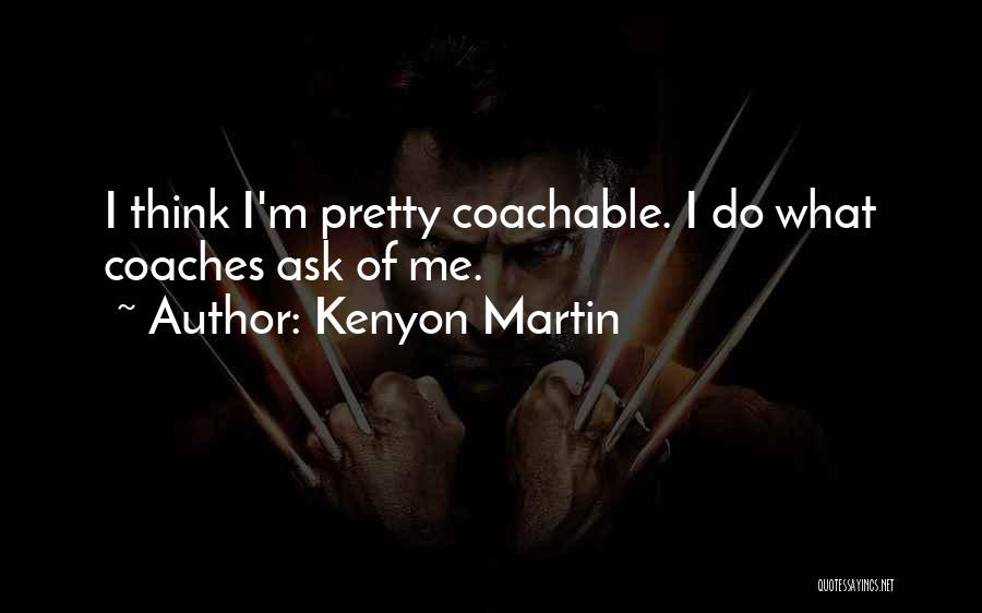 Kenyon Martin Quotes: I Think I'm Pretty Coachable. I Do What Coaches Ask Of Me.