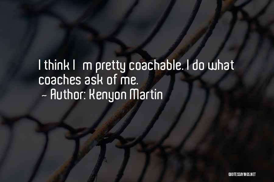 Kenyon Martin Quotes: I Think I'm Pretty Coachable. I Do What Coaches Ask Of Me.