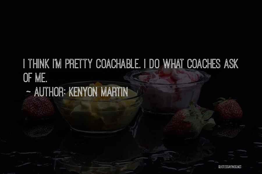 Kenyon Martin Quotes: I Think I'm Pretty Coachable. I Do What Coaches Ask Of Me.