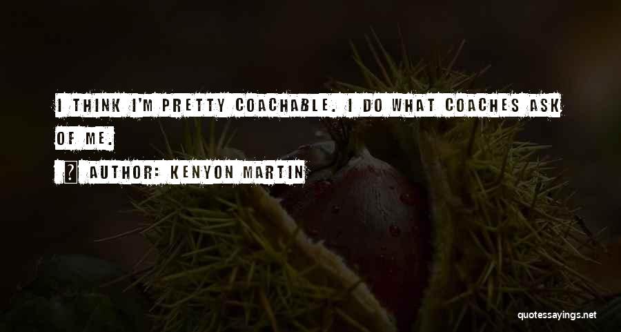 Kenyon Martin Quotes: I Think I'm Pretty Coachable. I Do What Coaches Ask Of Me.