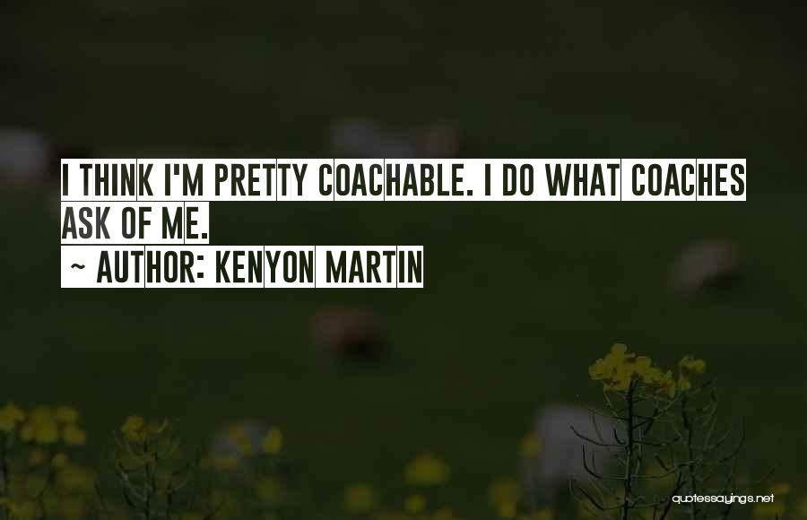 Kenyon Martin Quotes: I Think I'm Pretty Coachable. I Do What Coaches Ask Of Me.