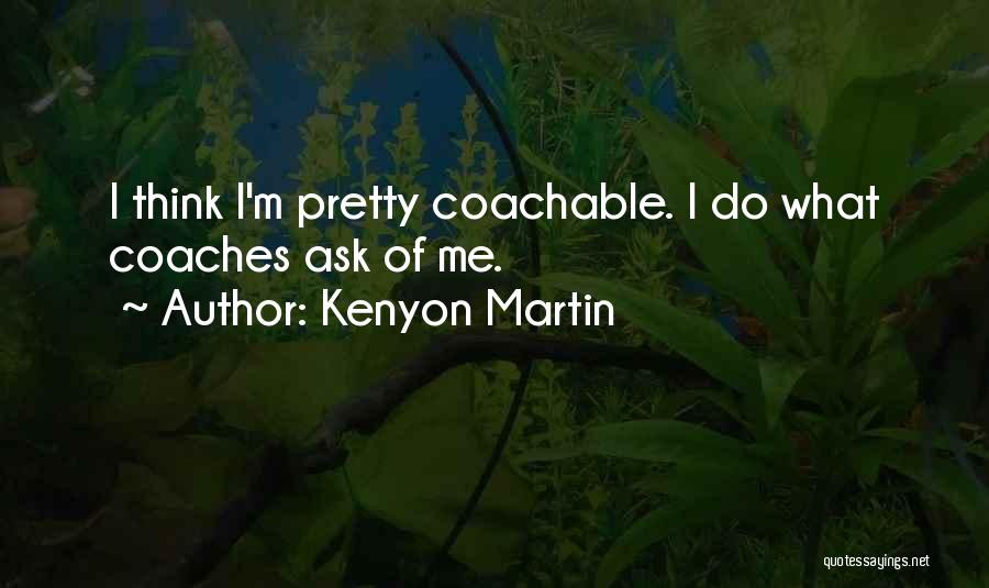 Kenyon Martin Quotes: I Think I'm Pretty Coachable. I Do What Coaches Ask Of Me.