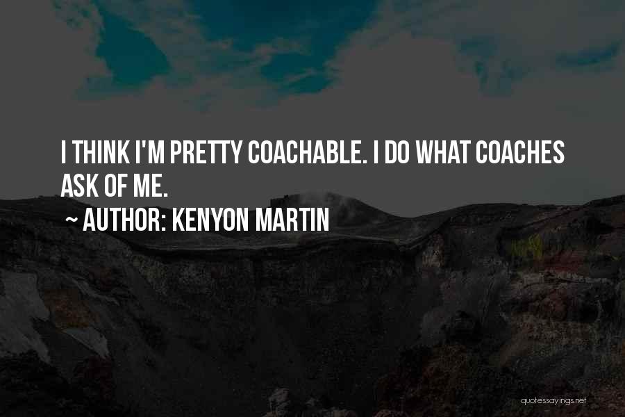 Kenyon Martin Quotes: I Think I'm Pretty Coachable. I Do What Coaches Ask Of Me.