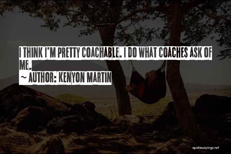 Kenyon Martin Quotes: I Think I'm Pretty Coachable. I Do What Coaches Ask Of Me.