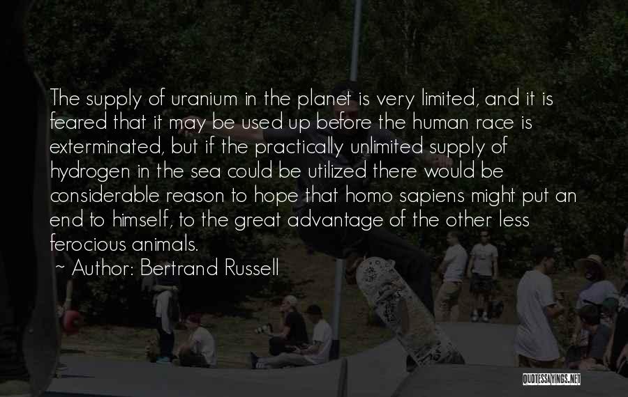 Bertrand Russell Quotes: The Supply Of Uranium In The Planet Is Very Limited, And It Is Feared That It May Be Used Up