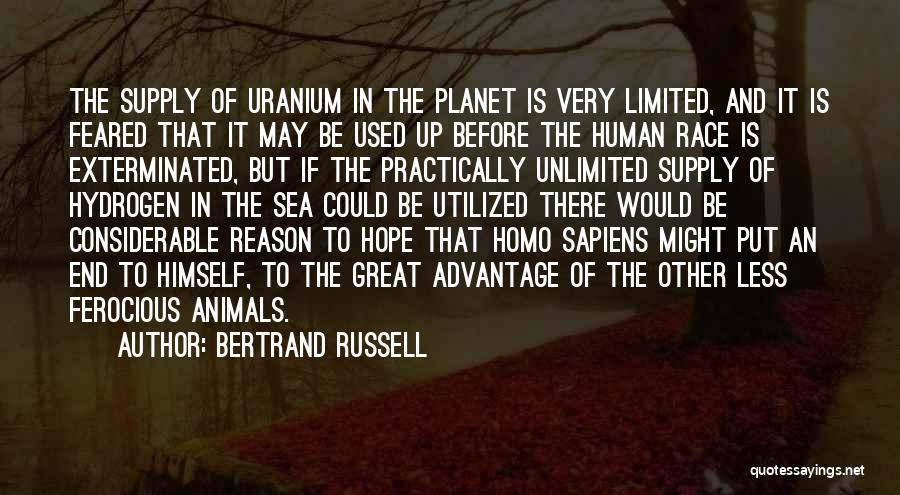 Bertrand Russell Quotes: The Supply Of Uranium In The Planet Is Very Limited, And It Is Feared That It May Be Used Up