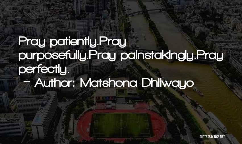 Matshona Dhliwayo Quotes: Pray Patiently.pray Purposefully.pray Painstakingly.pray Perfectly.