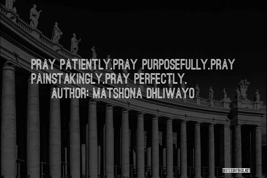 Matshona Dhliwayo Quotes: Pray Patiently.pray Purposefully.pray Painstakingly.pray Perfectly.