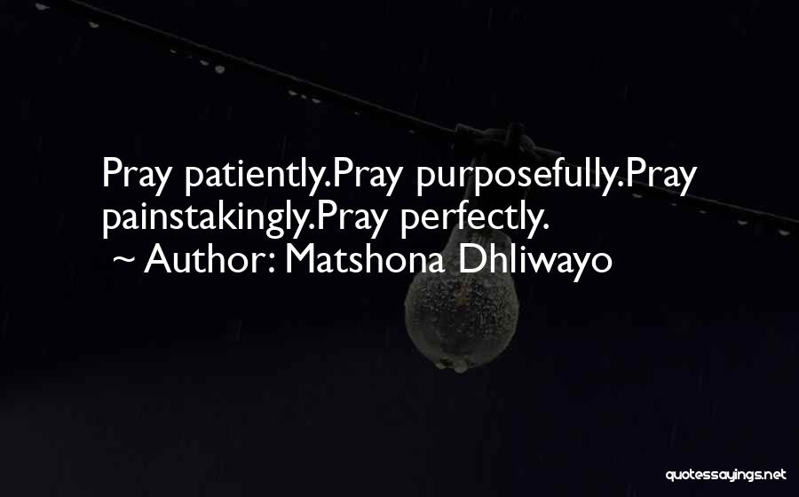 Matshona Dhliwayo Quotes: Pray Patiently.pray Purposefully.pray Painstakingly.pray Perfectly.