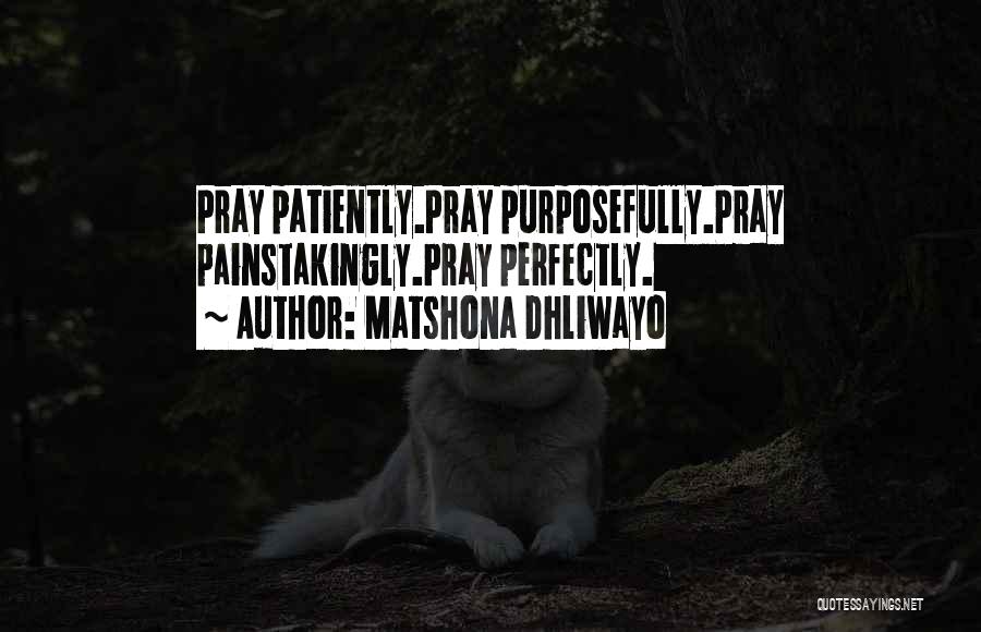 Matshona Dhliwayo Quotes: Pray Patiently.pray Purposefully.pray Painstakingly.pray Perfectly.