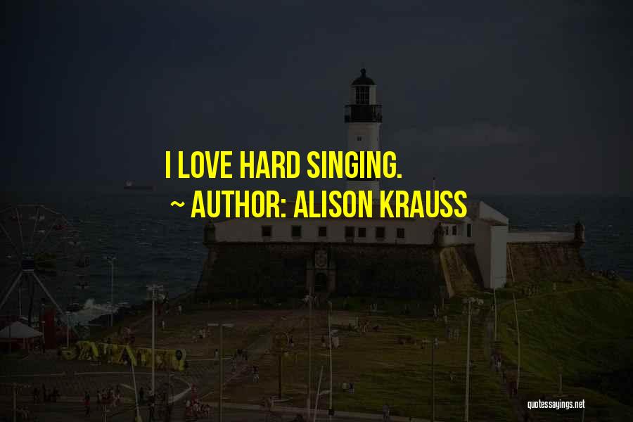 Alison Krauss Quotes: I Love Hard Singing.