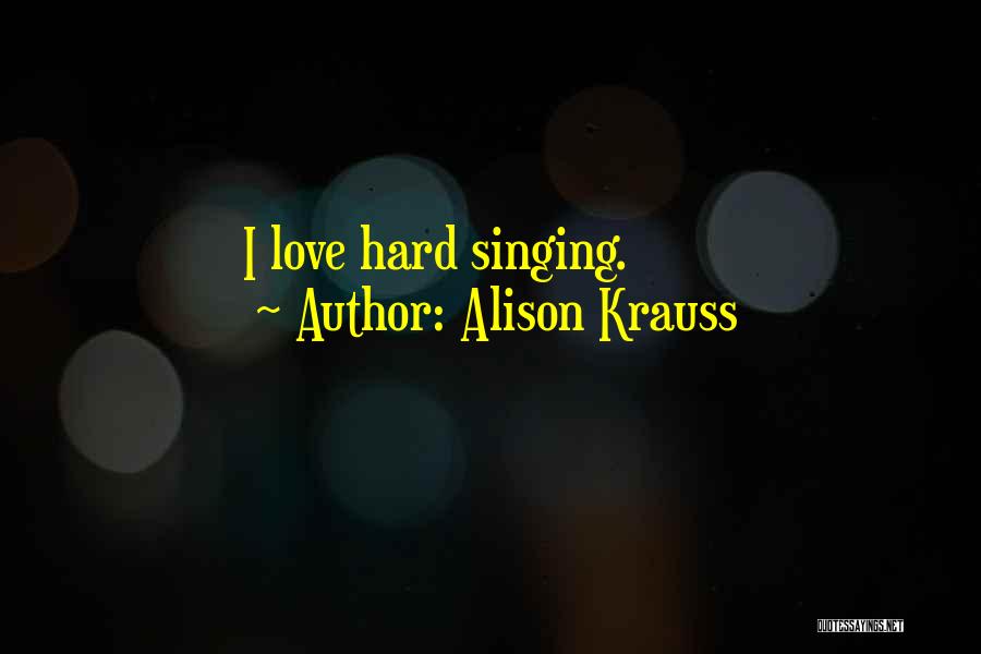 Alison Krauss Quotes: I Love Hard Singing.