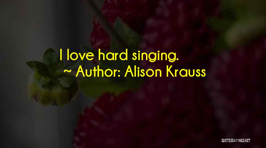 Alison Krauss Quotes: I Love Hard Singing.