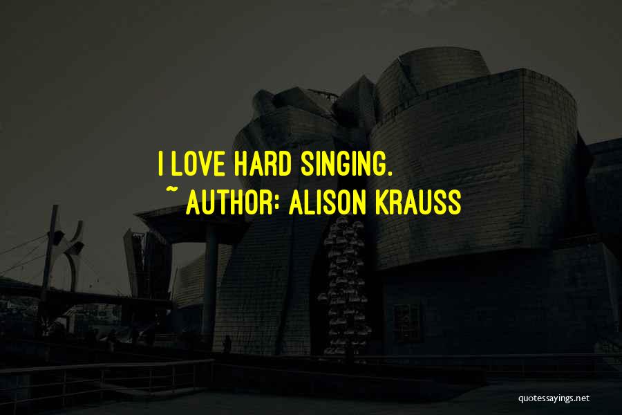 Alison Krauss Quotes: I Love Hard Singing.