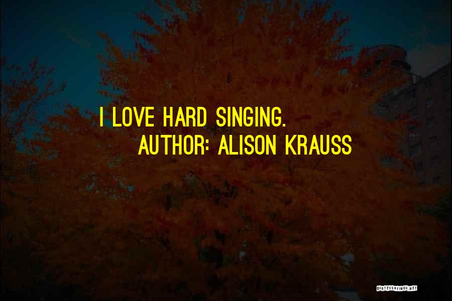 Alison Krauss Quotes: I Love Hard Singing.