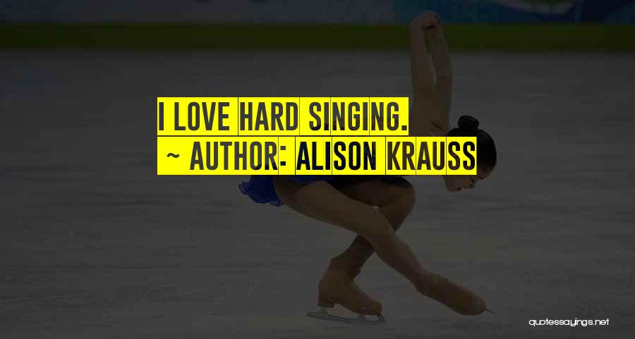 Alison Krauss Quotes: I Love Hard Singing.