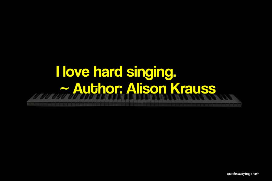 Alison Krauss Quotes: I Love Hard Singing.