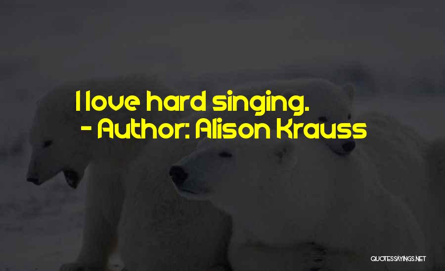 Alison Krauss Quotes: I Love Hard Singing.