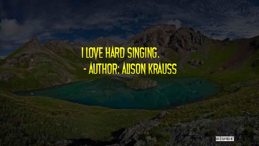 Alison Krauss Quotes: I Love Hard Singing.