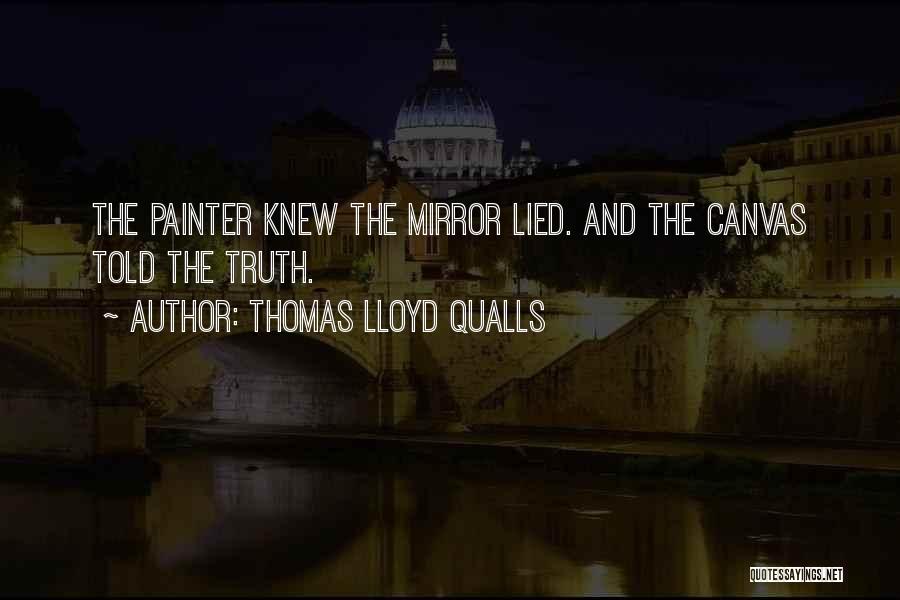 Thomas Lloyd Qualls Quotes: The Painter Knew The Mirror Lied. And The Canvas Told The Truth.