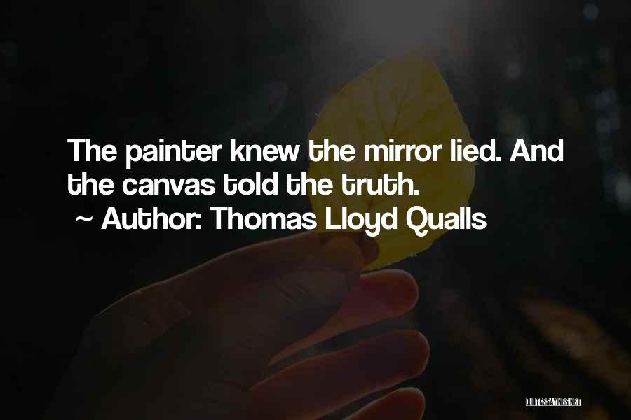 Thomas Lloyd Qualls Quotes: The Painter Knew The Mirror Lied. And The Canvas Told The Truth.