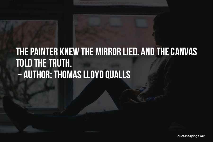 Thomas Lloyd Qualls Quotes: The Painter Knew The Mirror Lied. And The Canvas Told The Truth.