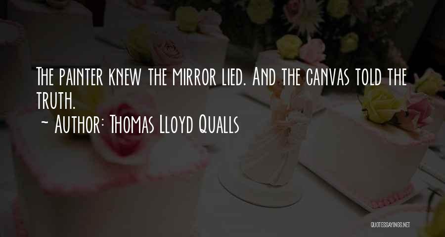 Thomas Lloyd Qualls Quotes: The Painter Knew The Mirror Lied. And The Canvas Told The Truth.