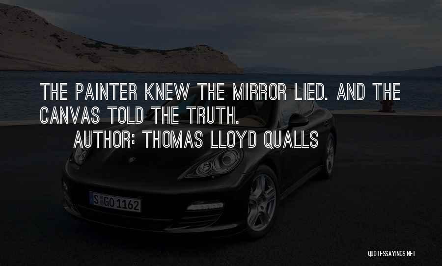 Thomas Lloyd Qualls Quotes: The Painter Knew The Mirror Lied. And The Canvas Told The Truth.