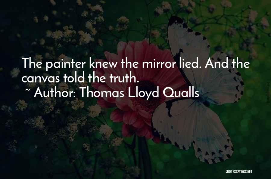 Thomas Lloyd Qualls Quotes: The Painter Knew The Mirror Lied. And The Canvas Told The Truth.