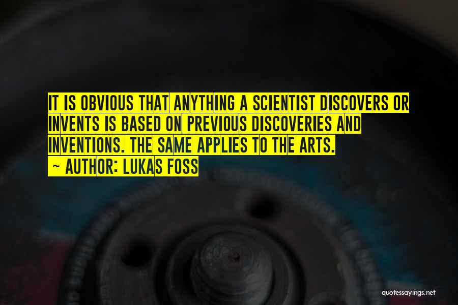 Lukas Foss Quotes: It Is Obvious That Anything A Scientist Discovers Or Invents Is Based On Previous Discoveries And Inventions. The Same Applies