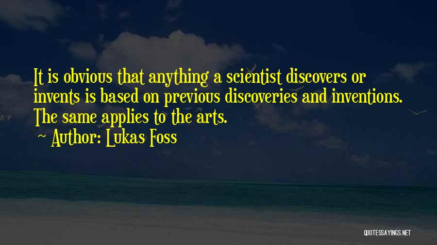 Lukas Foss Quotes: It Is Obvious That Anything A Scientist Discovers Or Invents Is Based On Previous Discoveries And Inventions. The Same Applies