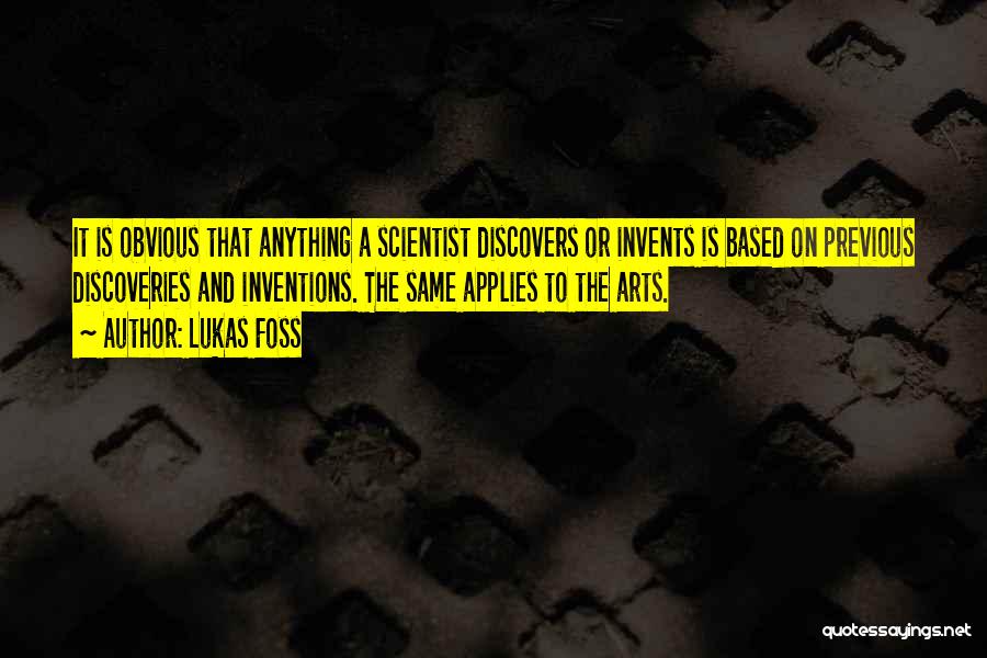 Lukas Foss Quotes: It Is Obvious That Anything A Scientist Discovers Or Invents Is Based On Previous Discoveries And Inventions. The Same Applies