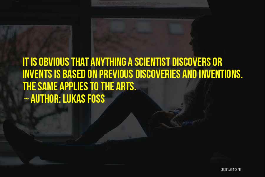 Lukas Foss Quotes: It Is Obvious That Anything A Scientist Discovers Or Invents Is Based On Previous Discoveries And Inventions. The Same Applies