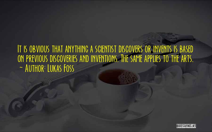 Lukas Foss Quotes: It Is Obvious That Anything A Scientist Discovers Or Invents Is Based On Previous Discoveries And Inventions. The Same Applies