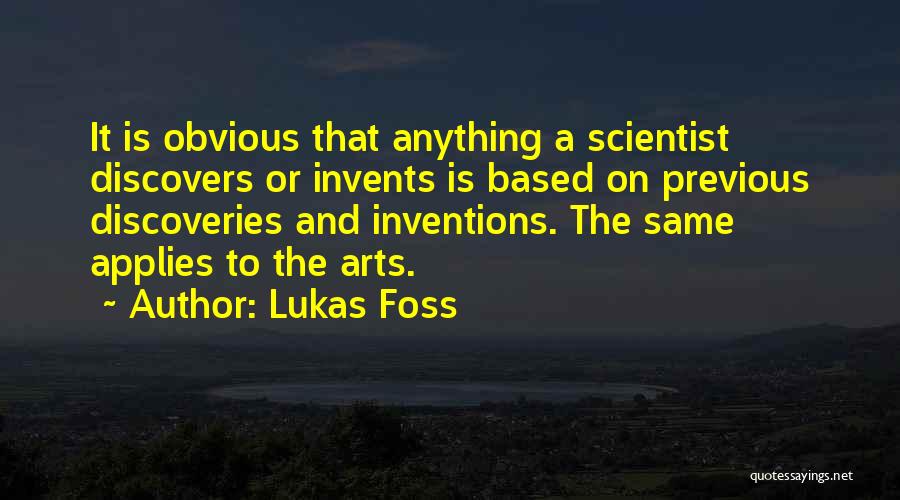 Lukas Foss Quotes: It Is Obvious That Anything A Scientist Discovers Or Invents Is Based On Previous Discoveries And Inventions. The Same Applies