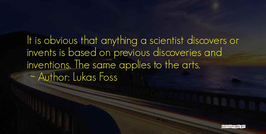 Lukas Foss Quotes: It Is Obvious That Anything A Scientist Discovers Or Invents Is Based On Previous Discoveries And Inventions. The Same Applies