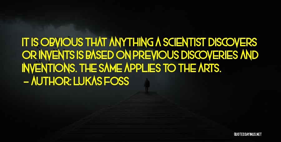 Lukas Foss Quotes: It Is Obvious That Anything A Scientist Discovers Or Invents Is Based On Previous Discoveries And Inventions. The Same Applies