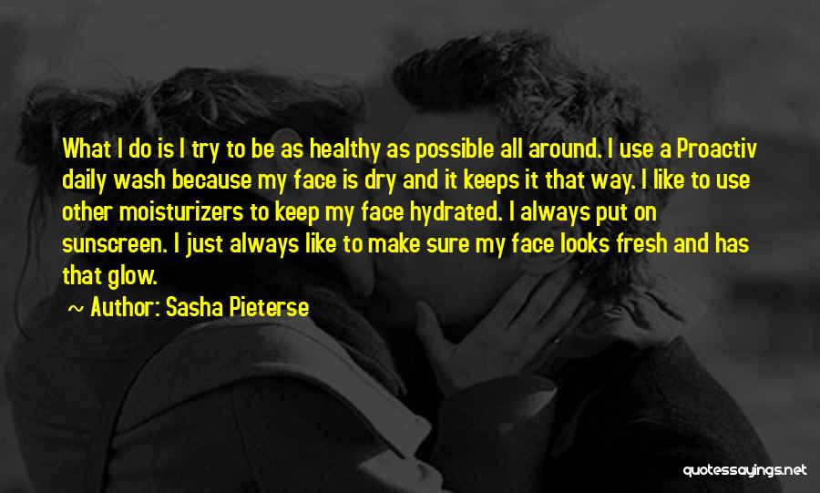 Sasha Pieterse Quotes: What I Do Is I Try To Be As Healthy As Possible All Around. I Use A Proactiv Daily Wash