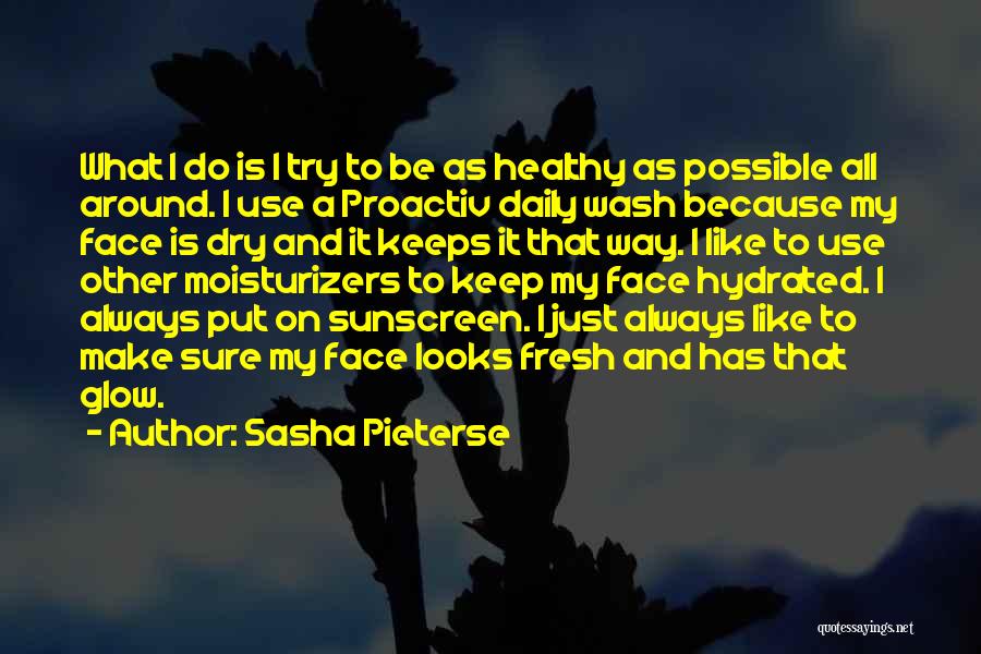 Sasha Pieterse Quotes: What I Do Is I Try To Be As Healthy As Possible All Around. I Use A Proactiv Daily Wash