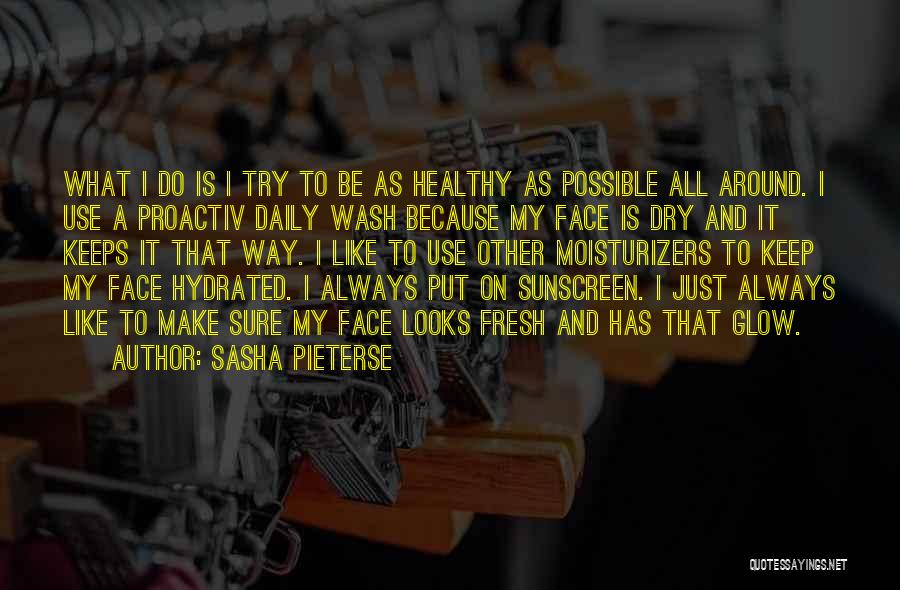 Sasha Pieterse Quotes: What I Do Is I Try To Be As Healthy As Possible All Around. I Use A Proactiv Daily Wash