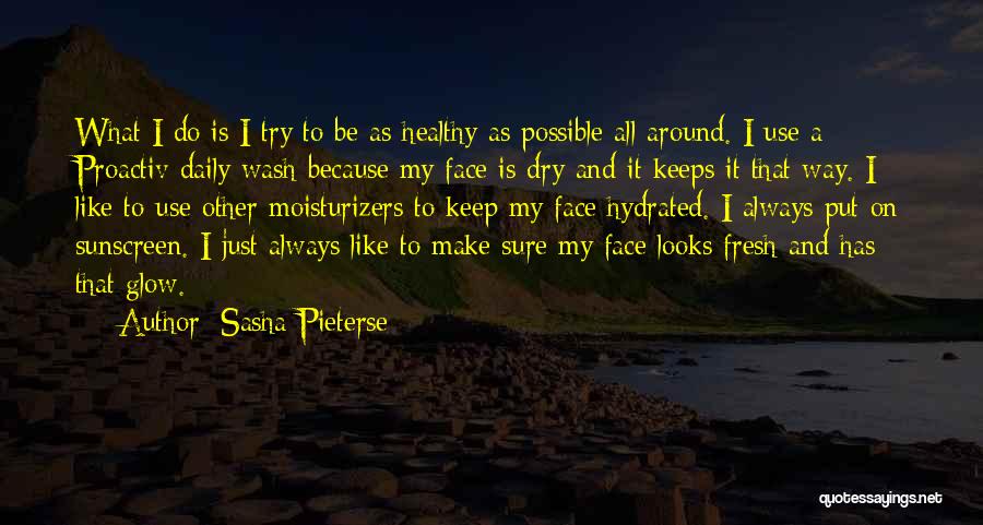 Sasha Pieterse Quotes: What I Do Is I Try To Be As Healthy As Possible All Around. I Use A Proactiv Daily Wash