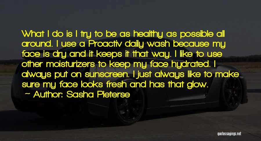 Sasha Pieterse Quotes: What I Do Is I Try To Be As Healthy As Possible All Around. I Use A Proactiv Daily Wash