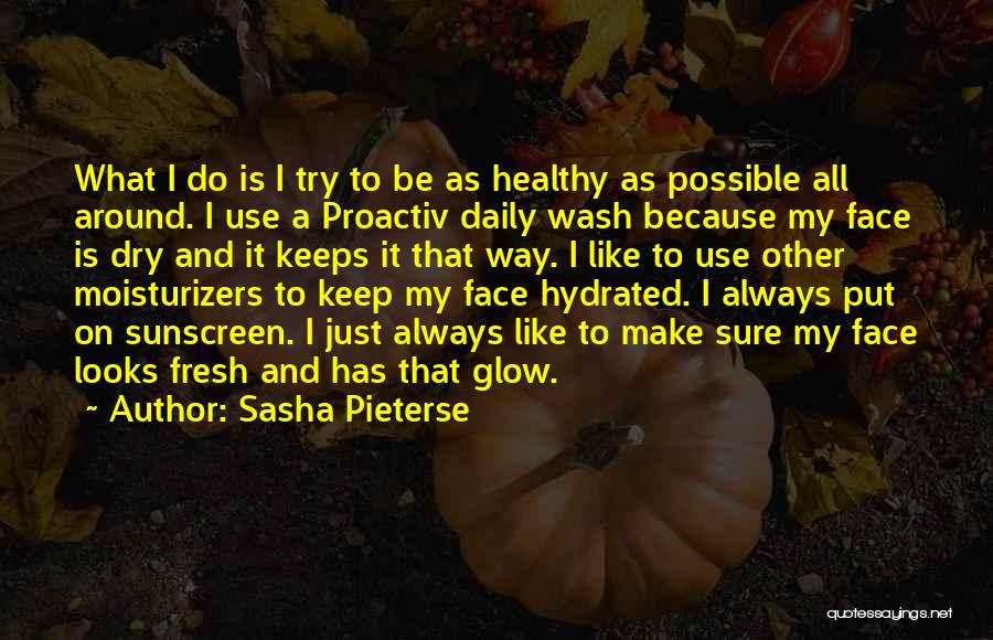 Sasha Pieterse Quotes: What I Do Is I Try To Be As Healthy As Possible All Around. I Use A Proactiv Daily Wash