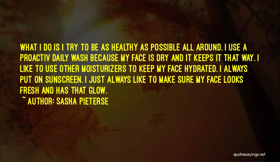 Sasha Pieterse Quotes: What I Do Is I Try To Be As Healthy As Possible All Around. I Use A Proactiv Daily Wash